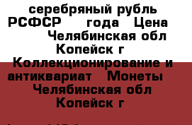 серебряный рубль РСФСР 1921года › Цена ­ 5 000 - Челябинская обл., Копейск г. Коллекционирование и антиквариат » Монеты   . Челябинская обл.,Копейск г.